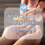 Accettazione di Eredità del Minore: i Consigli dell’Avvocato